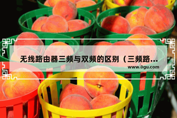 无线路由器三频与双频的区别（三频路由器比双频好吗）