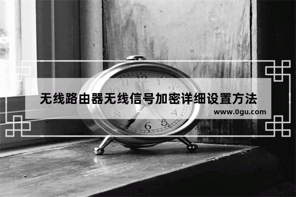 无线路由器无线信号加密详细设置方法
