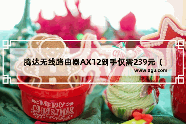 腾达无线路由器AX12到手仅需239元（双频真WiFi6）