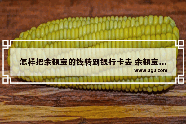 怎样把余额宝的钱转到银行卡去 余额宝转银行卡的方法