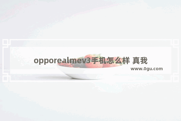 opporealmev3手机怎么样 真我V3真实评价