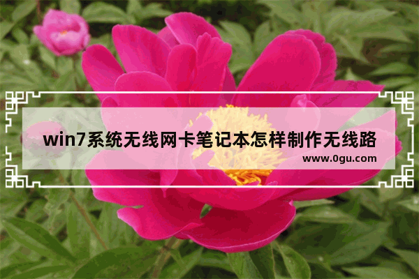 win7系统无线网卡笔记本怎样制作无线路由器