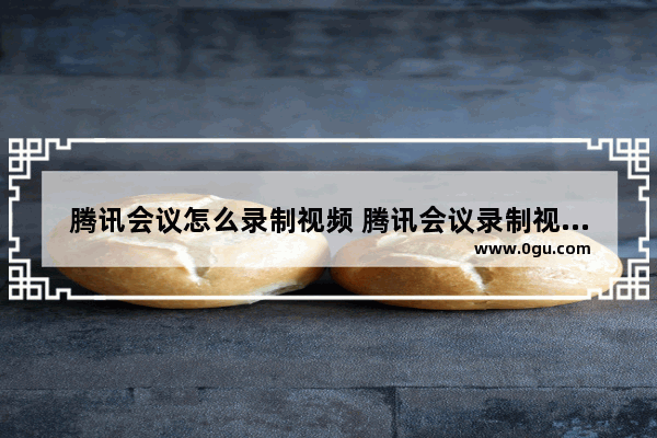 腾讯会议怎么录制视频 腾讯会议录制视频会议的方法