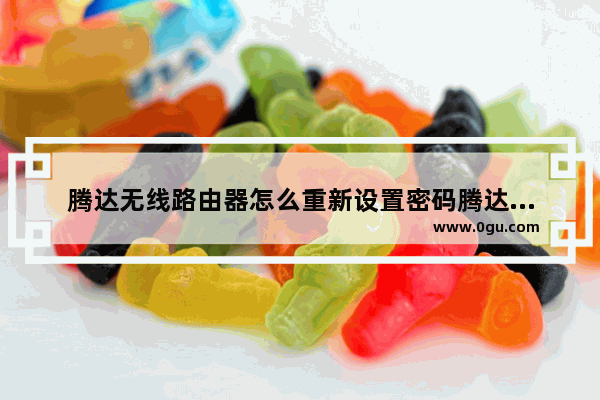 腾达无线路由器怎么重新设置密码腾达无线路由器密码怎么重新设置