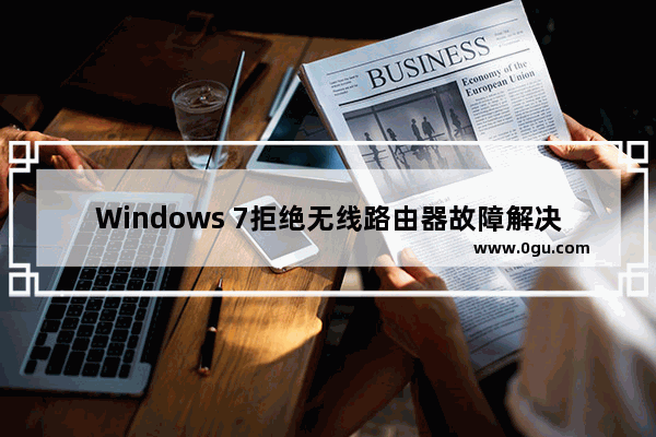Windows 7拒绝无线路由器故障解决实例