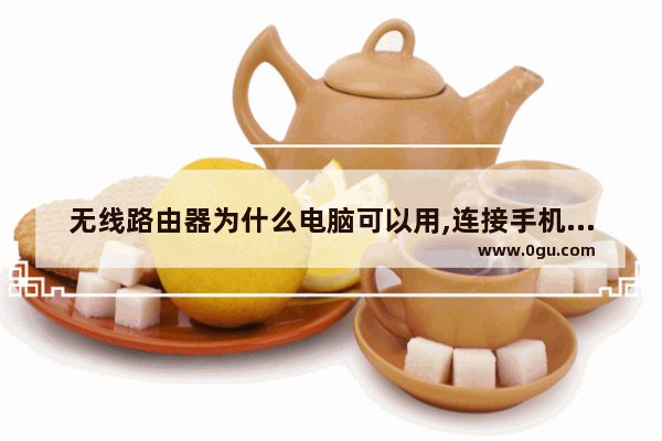 无线路由器为什么电脑可以用,连接手机却无网络