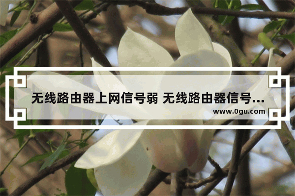 无线路由器上网信号弱 无线路由器信号变弱怎么办