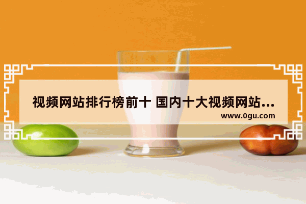 视频网站排行榜前十 国内十大视频网站排行榜