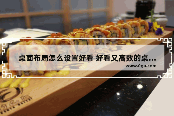 桌面布局怎么设置好看 好看又高效的桌面布置