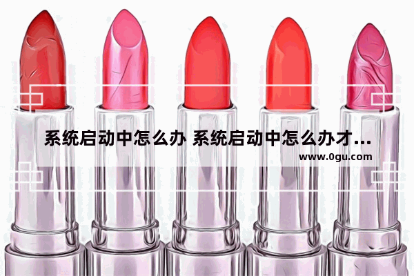 系统启动中怎么办 系统启动中怎么办才能启动