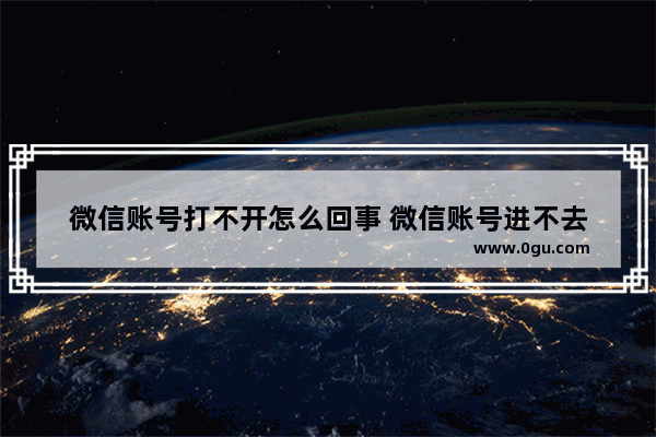 微信账号打不开怎么回事 微信账号进不去