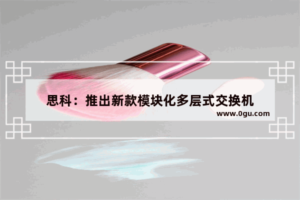 思科：推出新款模块化多层式交换机