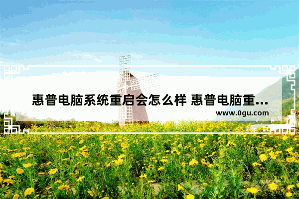 惠普电脑系统重启会怎么样 惠普电脑重置系统会开不了机
