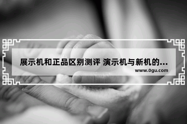 展示机和正品区别测评 演示机与新机的差别