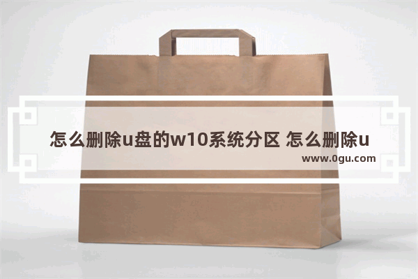 怎么删除u盘的w10系统分区 怎么删除u盘的w10系统分区记录