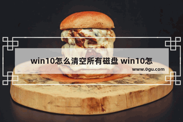 win10怎么清空所有磁盘 win10怎么清空所有磁盘空间