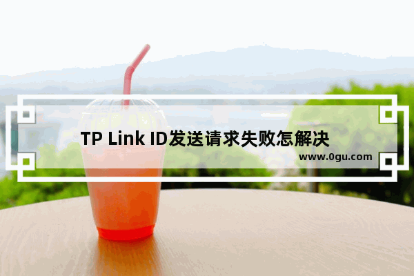 TP Link ID发送请求失败怎解决 TP Link ID发送请求失败解决方法