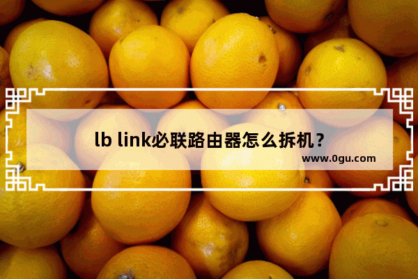 lb link必联路由器怎么拆机？