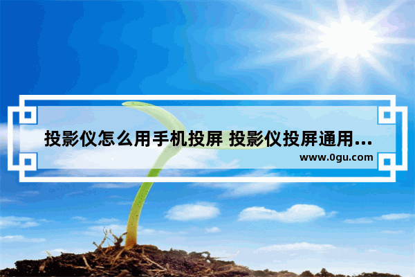 投影仪怎么用手机投屏 投影仪投屏通用教程