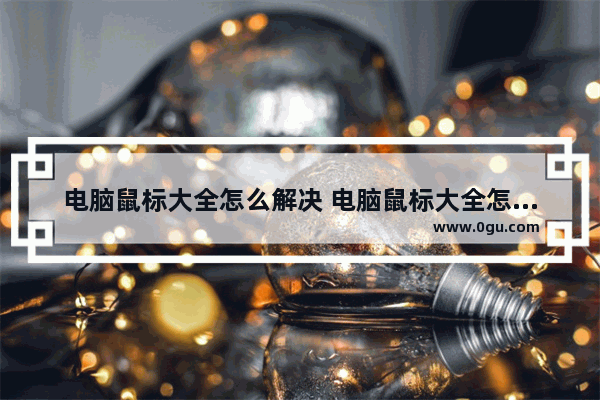 电脑鼠标大全怎么解决 电脑鼠标大全怎么解决鼠标卡顿