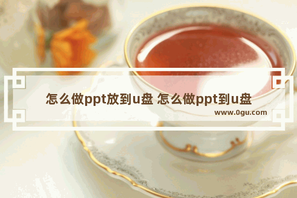 怎么做ppt放到u盘 怎么做ppt到u盘里