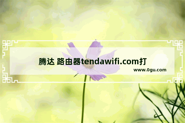 腾达 路由器tendawifi.com打不开