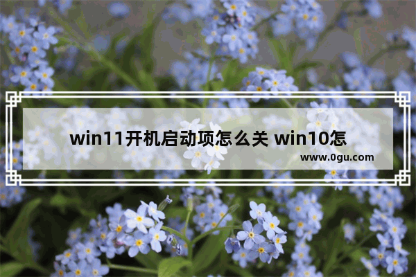 win11开机启动项怎么关 win10怎么把开机启动项关闭