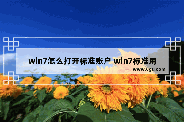 win7怎么打开标准账户 win7标准用户怎么安装软件