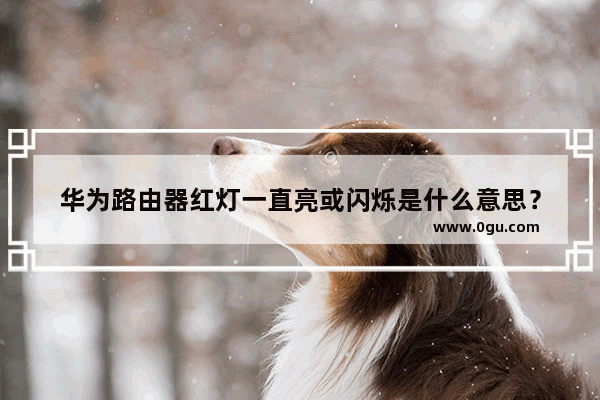 华为路由器红灯一直亮或闪烁是什么意思？