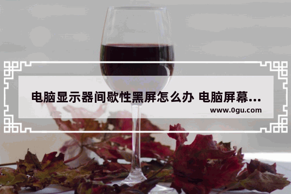 电脑显示器间歇性黑屏怎么办 电脑屏幕一黑一亮的解决方案
