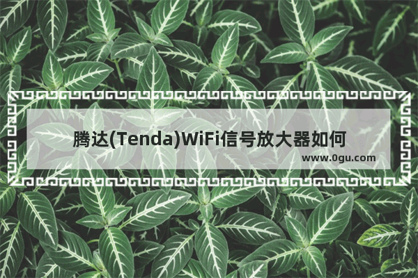 腾达(Tenda)WiFi信号放大器如何设置