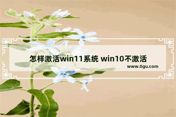 怎样激活win11系统 win10不激活影响使用吗