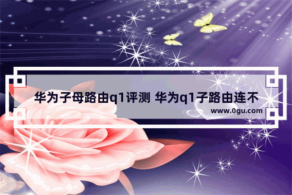 华为子母路由q1评测 华为q1子路由连不上