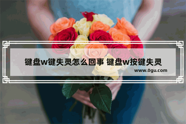 键盘w键失灵怎么回事 键盘w按键失灵
