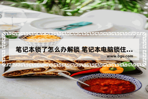 笔记本锁了怎么办解锁 笔记本电脑锁住了怎么解锁
