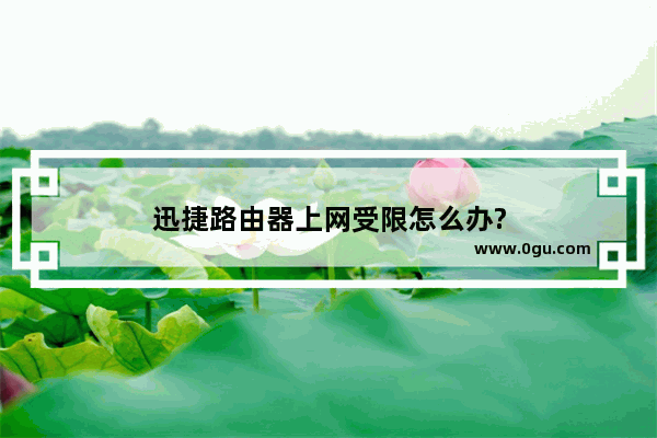 迅捷路由器上网受限怎么办?