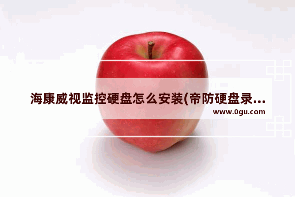 海康威视监控硬盘怎么安装(帝防硬盘录像机怎么联网)