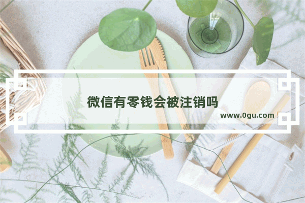 微信有零钱会被注销吗