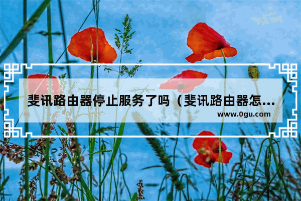 斐讯路由器停止服务了吗（斐讯路由器怎么样）