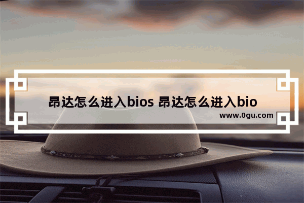 昂达怎么进入bios 昂达怎么进入bios界面