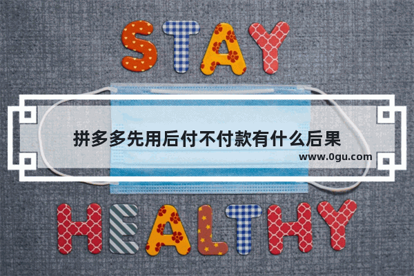 拼多多先用后付不付款有什么后果