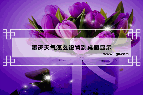 墨迹天气怎么设置到桌面显示