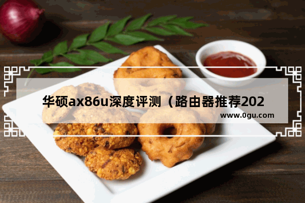 华硕ax86u深度评测（路由器推荐2022 知乎）