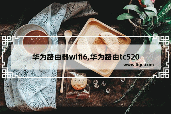 华为路由器wifi6,华为路由tc5200实测怎么样