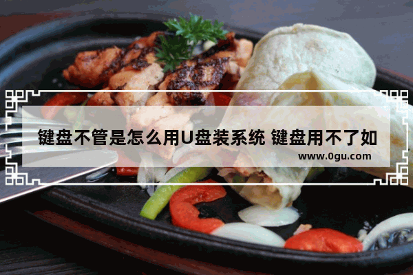 键盘不管是怎么用U盘装系统 键盘用不了如何重装系统