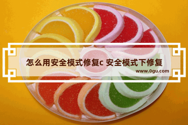 怎么用安全模式修复c 安全模式下修复