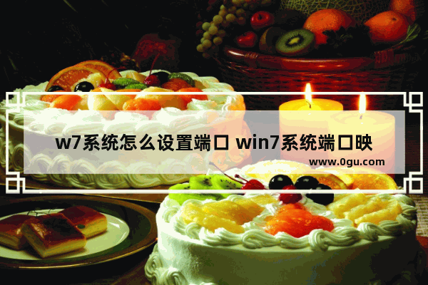 w7系统怎么设置端口 win7系统端口映射怎么设置