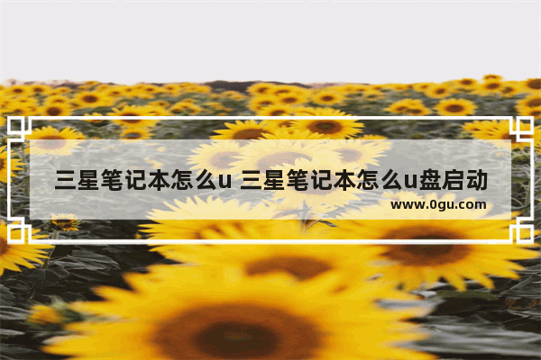 三星笔记本怎么u 三星笔记本怎么u盘启动