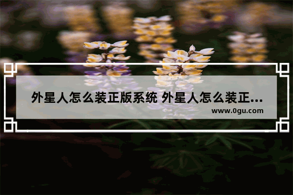外星人怎么装正版系统 外星人怎么装正版系统教程