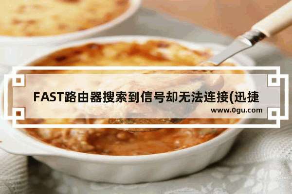 FAST路由器搜索到信号却无法连接(迅捷路由器有信号没网络)